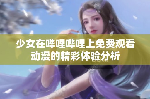 少女在哔哩哔哩上免费观看动漫的精彩体验分析