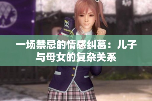 一场禁忌的情感纠葛：儿子与母女的复杂关系