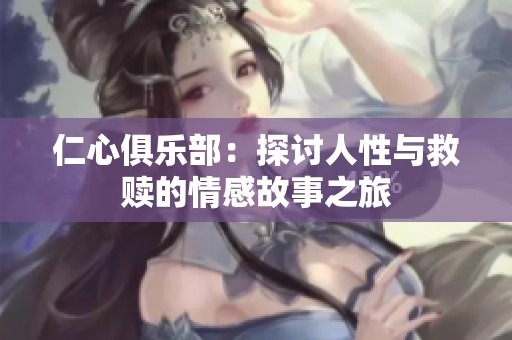 仁心俱乐部：探讨人性与救赎的情感故事之旅