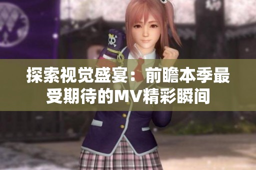 探索视觉盛宴：前瞻本季最受期待的MV精彩瞬间