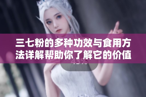 三七粉的多种功效与食用方法详解帮助你了解它的价值