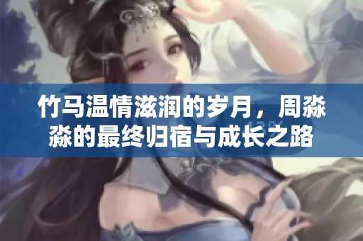 竹马温情滋润的岁月，周淼淼的最终归宿与成长之路
