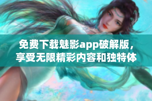 免费下载魅影app破解版，享受无限精彩内容和独特体验