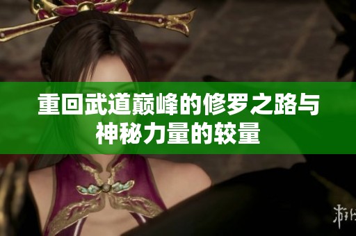 重回武道巅峰的修罗之路与神秘力量的较量