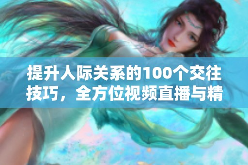 提升人际关系的100个交往技巧，全方位视频直播与精彩照片展示