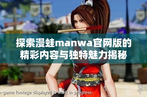 探索漫蛙manwa官网版的精彩内容与独特魅力揭秘