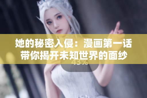 她的秘密入侵：漫画第一话带你揭开未知世界的面纱