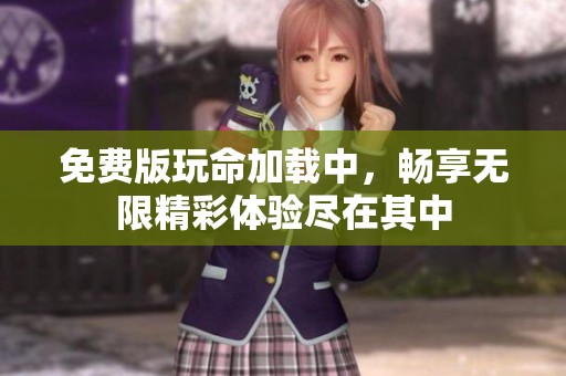 免费版玩命加载中，畅享无限精彩体验尽在其中