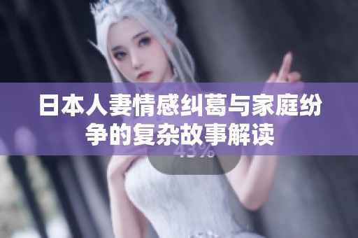 日本人妻情感纠葛与家庭纷争的复杂故事解读
