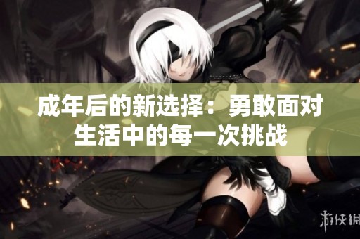 成年后的新选择：勇敢面对生活中的每一次挑战