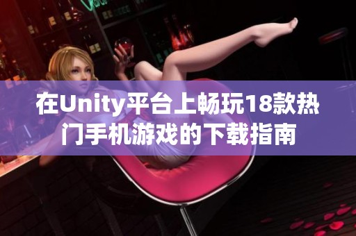 在Unity平台上畅玩18款热门手机游戏的下载指南
