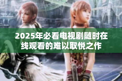 2025年必看电视剧随时在线观看的难以取悦之作