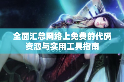 全面汇总网络上免费的代码资源与实用工具指南