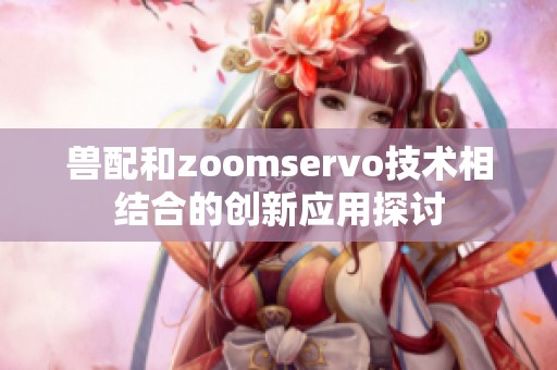 兽配和zoomservo技术相结合的创新应用探讨