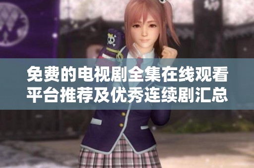 免费的电视剧全集在线观看平台推荐及优秀连续剧汇总