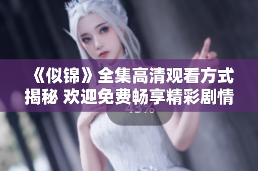 《似锦》全集高清观看方式揭秘 欢迎免费畅享精彩剧情