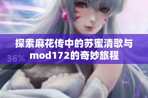 探索麻花传中的苏蜜清歌与mod172的奇妙旅程
