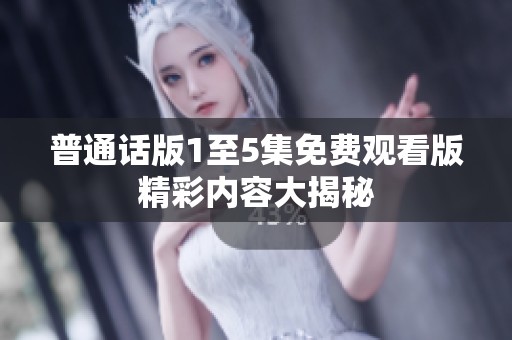 普通话版1至5集免费观看版精彩内容大揭秘