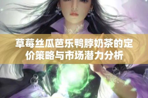 草莓丝瓜芭乐鸭脖奶茶的定价策略与市场潜力分析