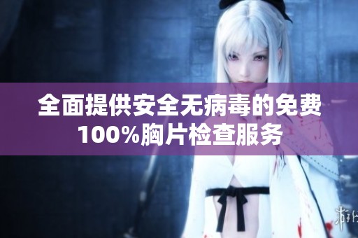 全面提供安全无病毒的免费100%胸片检查服务