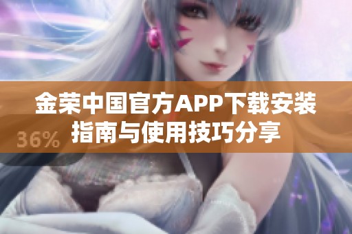 金荣中国官方APP下载安装指南与使用技巧分享