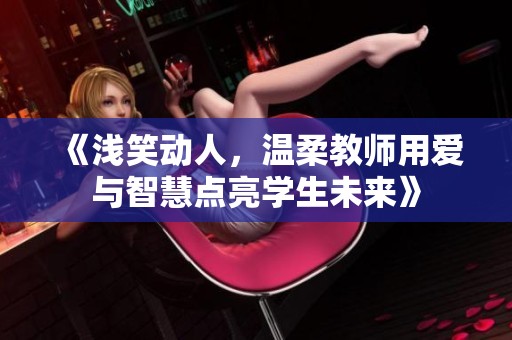 《浅笑动人，温柔教师用爱与智慧点亮学生未来》