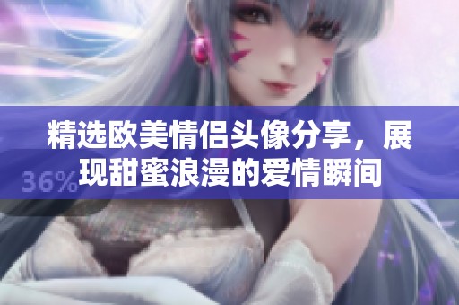 精选欧美情侣头像分享，展现甜蜜浪漫的爱情瞬间