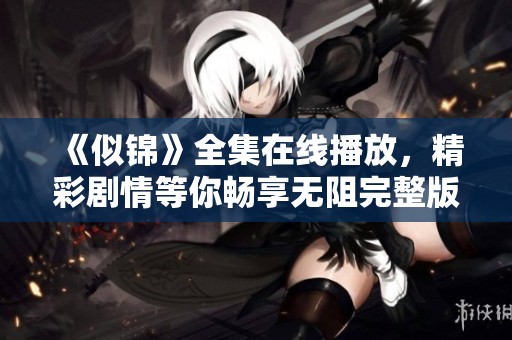 《似锦》全集在线播放，精彩剧情等你畅享无阻完整版观看体验