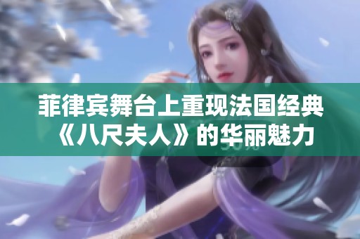 菲律宾舞台上重现法国经典《八尺夫人》的华丽魅力