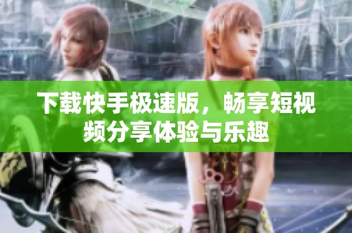 下载快手极速版，畅享短视频分享体验与乐趣