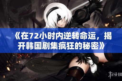 《在72小时内逆转命运，揭开韩国剧集疯狂的秘密》