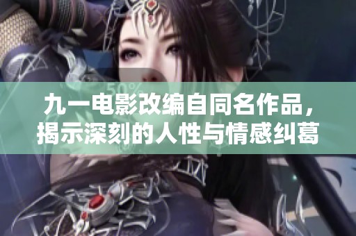 九一电影改编自同名作品，揭示深刻的人性与情感纠葛