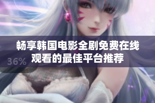 畅享韩国电影全剧免费在线观看的最佳平台推荐