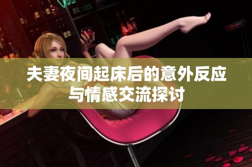 夫妻夜间起床后的意外反应与情感交流探讨