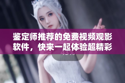 鉴定师推荐的免费视频观影软件，快来一起体验超精彩影像世界