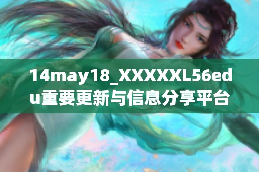 14may18_XXXXXL56edu重要更新与信息分享平台全新上线指南