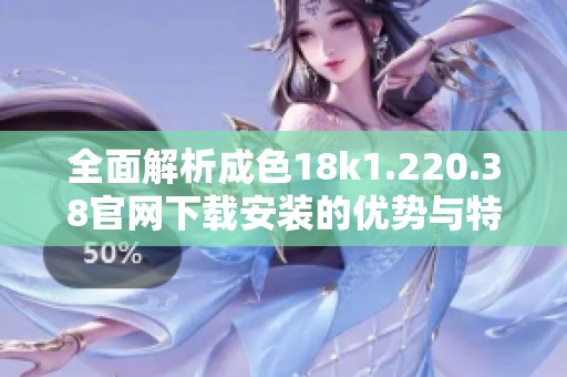 全面解析成色18k1.220.38官网下载安装的优势与特点