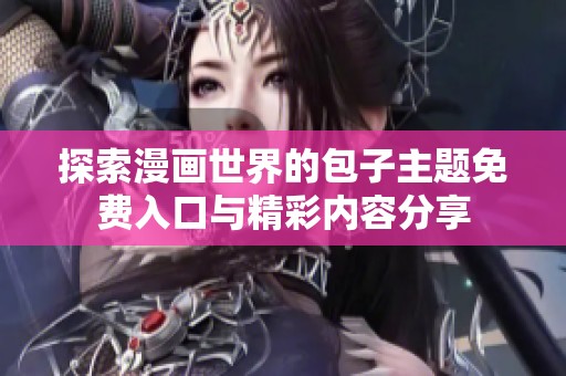 探索漫画世界的包子主题免费入口与精彩内容分享