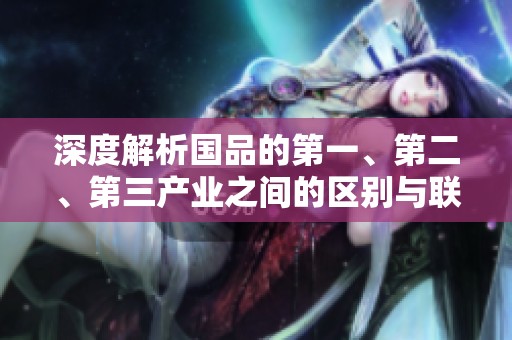 深度解析国品的第一、第二、第三产业之间的区别与联系