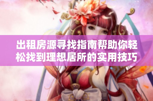 出租房源寻找指南帮助你轻松找到理想居所的实用技巧