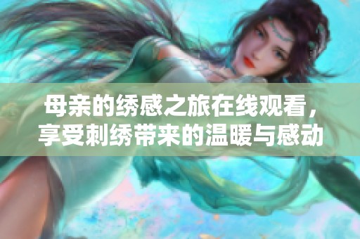 母亲的绣感之旅在线观看，享受刺绣带来的温暖与感动