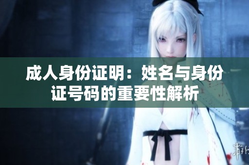 成人身份证明：姓名与身份证号码的重要性解析