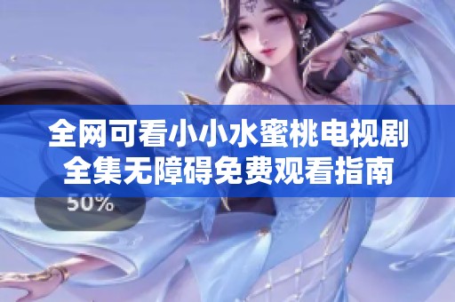 全网可看小小水蜜桃电视剧全集无障碍免费观看指南