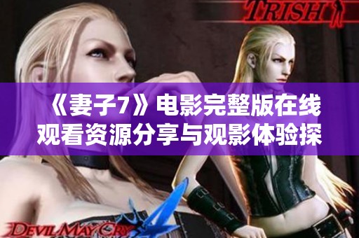 《妻子7》电影完整版在线观看资源分享与观影体验探讨