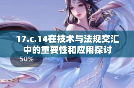 17.c.14在技术与法规交汇中的重要性和应用探讨