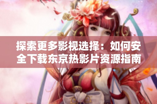 探索更多影视选择：如何安全下载东京热影片资源指南