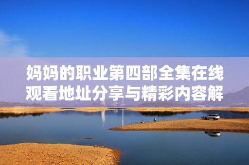 妈妈的职业第四部全集在线观看地址分享与精彩内容解析