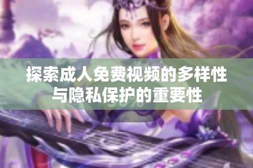 探索成人免费视频的多样性与隐私保护的重要性