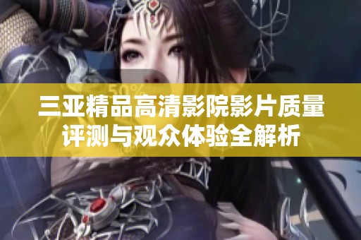 三亚精品高清影院影片质量评测与观众体验全解析