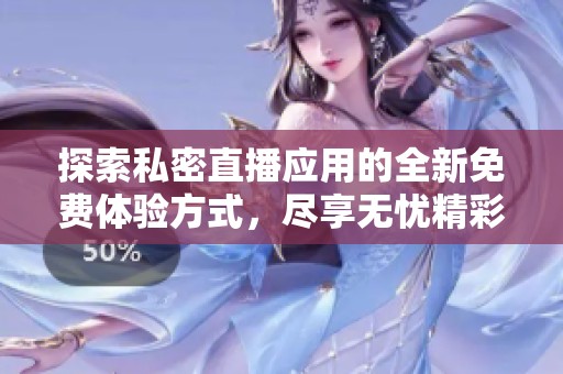 探索私密直播应用的全新免费体验方式，尽享无忧精彩内容